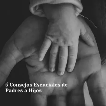 5 Consejos Esenciales de Padres a Hijos